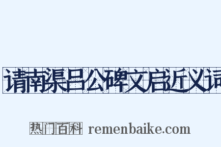 请南渠吕公碑文启近义词是什么意思的图片